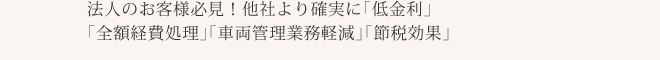 法人のお客様必見！他社より確実に「低金利」「全額経費処理」「車両管理業務軽減」「節税効果」