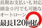 長期お支払いも対応 頭金０円 最長120回払