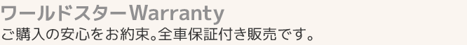 ワールドスターWarranty／ご縁を下さった顧客様に絶対の安心をお約束。